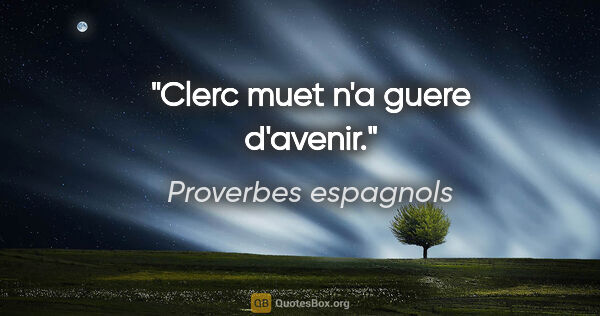 Proverbes espagnols citation: "Clerc muet n'a guere d'avenir."