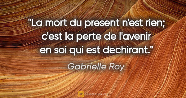 Gabrielle Roy citation: "La mort du present n'est rien; c'est la perte de l'avenir en..."