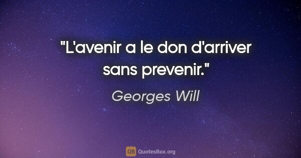 Georges Will citation: "L'avenir a le don d'arriver sans prevenir."