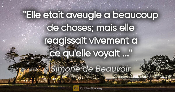 Simone de Beauvoir citation: "Elle etait aveugle a beaucoup de choses; mais elle reagissait..."