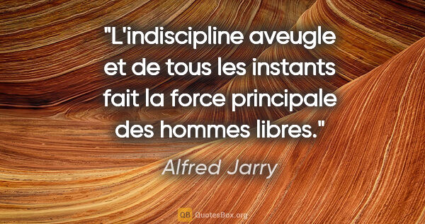 Alfred Jarry citation: "L'indiscipline aveugle et de tous les instants fait la force..."