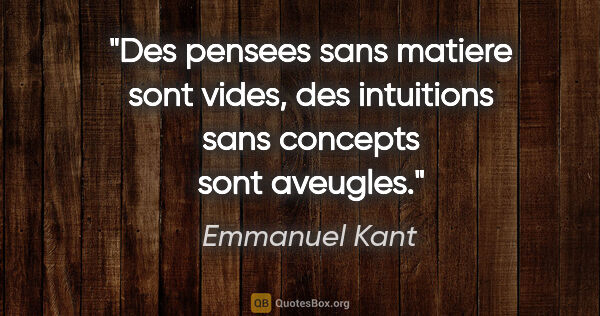 Emmanuel Kant citation: "Des pensees sans matiere sont vides, des intuitions sans..."