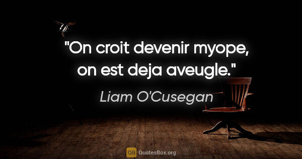 Liam O'Cusegan citation: "On croit devenir myope, on est deja aveugle."