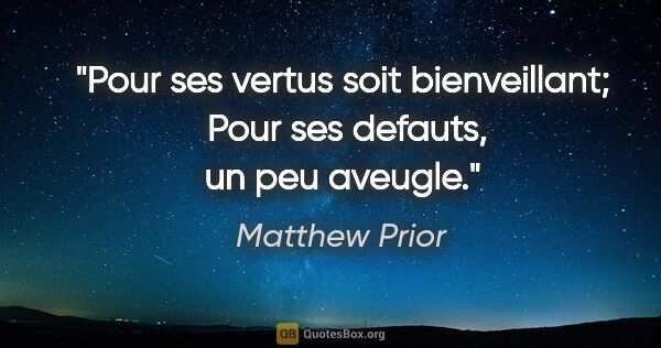 Matthew Prior citation: "Pour ses vertus soit bienveillant;  Pour ses defauts, un peu..."