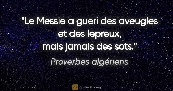 Proverbes algériens citation: "Le Messie a gueri des aveugles et des lepreux, mais jamais des..."