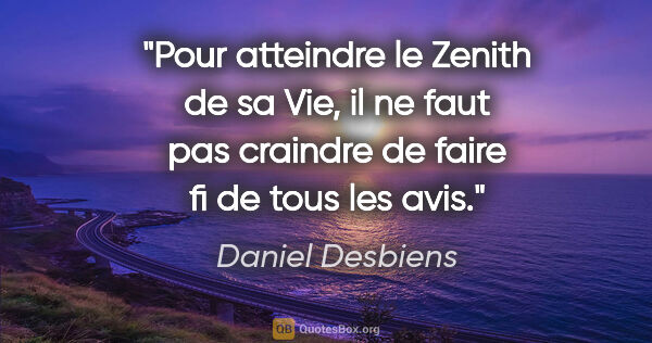 Daniel Desbiens citation: "Pour atteindre le Zenith de sa Vie, il ne faut pas craindre de..."