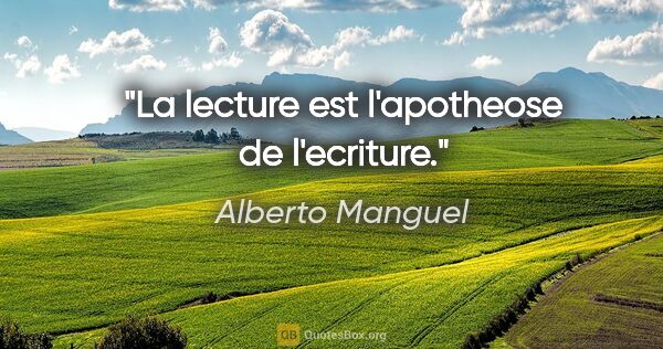 Alberto Manguel citation: "La lecture est l'apotheose de l'ecriture."