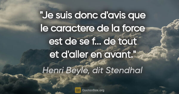 Henri Beyle, dit Stendhal citation: "Je suis donc d'avis que le caractere de la force est de se..."