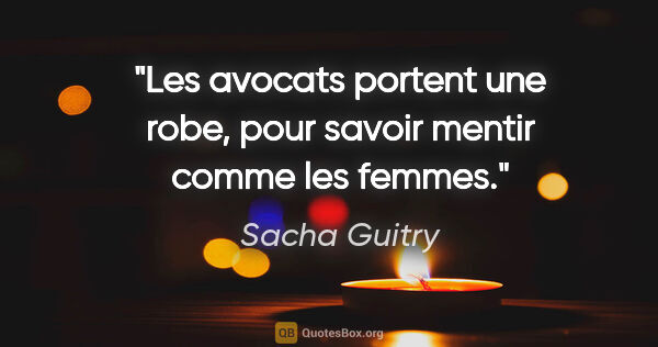 Sacha Guitry citation: "Les avocats portent une robe, pour savoir mentir comme les..."