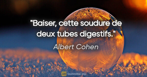 Albert Cohen citation: "Baiser, cette soudure de deux tubes digestifs."