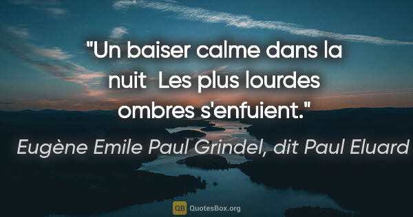 Eugène Emile Paul Grindel, dit Paul Eluard citation: "Un baiser calme dans la nuit  Les plus lourdes ombres s'enfuient."