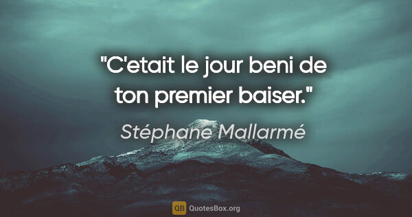Stéphane Mallarmé citation: "C'etait le jour beni de ton premier baiser."