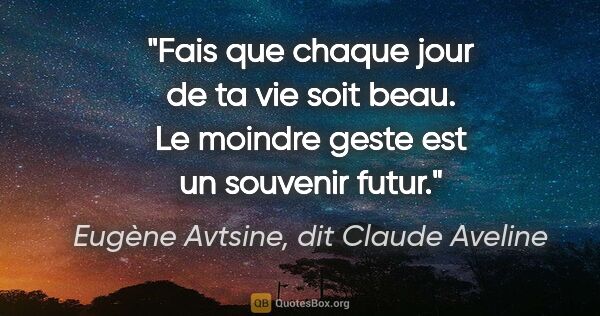 Eugène Avtsine, dit Claude Aveline citation: "Fais que chaque jour de ta vie soit beau. Le moindre geste est..."