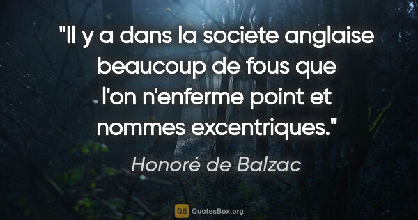 Honoré de Balzac citation: "Il y a dans la societe anglaise beaucoup de fous que l'on..."