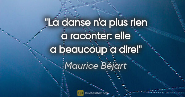 Maurice Béjart citation: "La danse n'a plus rien a raconter: elle a beaucoup a dire!"
