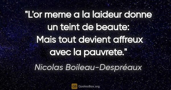 Nicolas Boileau-Despréaux citation: "L'or meme a la laideur donne un teint de beaute:  Mais tout..."
