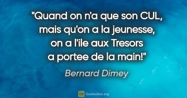 Bernard Dimey citation: "Quand on n'a que son CUL, mais qu'on a la jeunesse, on a l'ile..."