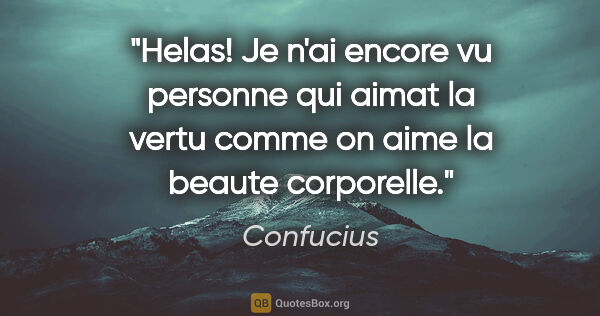 Confucius citation: "Helas! Je n'ai encore vu personne qui aimat la vertu comme on..."