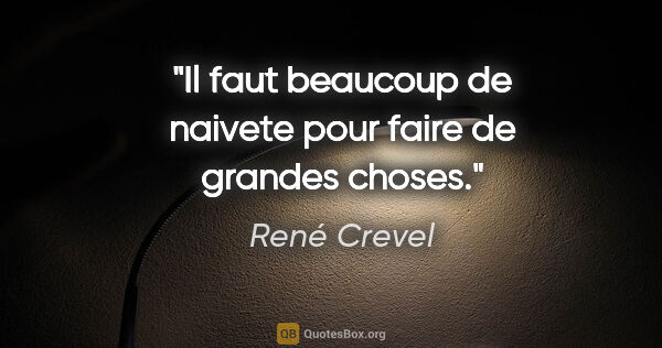 René Crevel citation: "Il faut beaucoup de naivete pour faire de grandes choses."