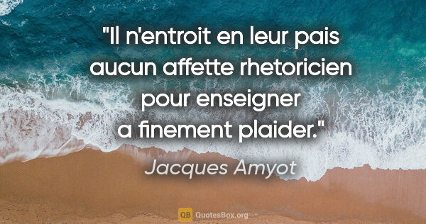 Jacques Amyot citation: "Il n'entroit en leur pais aucun affette rhetoricien pour..."