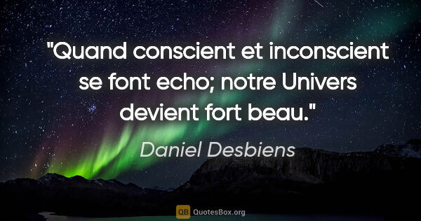 Daniel Desbiens citation: "Quand conscient et inconscient se font echo; notre Univers..."
