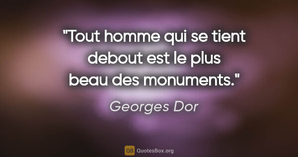 Georges Dor citation: "Tout homme qui se tient debout est le plus beau des monuments."