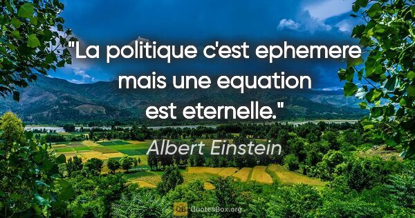 Albert Einstein citation: "La politique c'est ephemere mais une equation est eternelle."