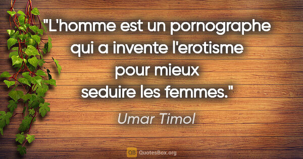 Umar Timol citation: "L'homme est un pornographe qui a invente l'erotisme pour mieux..."