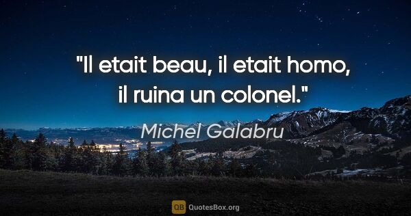 Michel Galabru citation: "Il etait beau, il etait homo, il ruina un colonel."