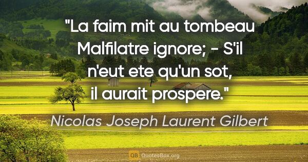 Nicolas Joseph Laurent Gilbert citation: "La faim mit au tombeau Malfilatre ignore; - S'il n'eut ete..."