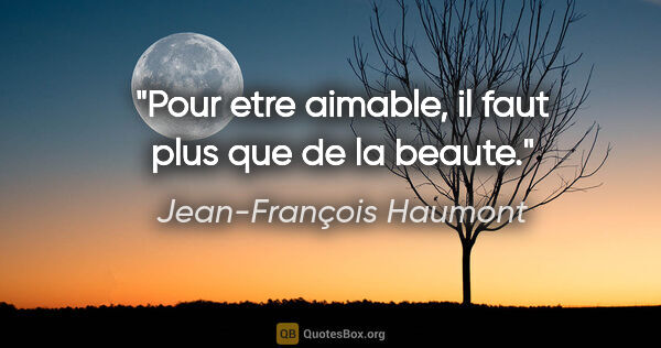 Jean-François Haumont citation: "Pour etre aimable, il faut plus que de la beaute."