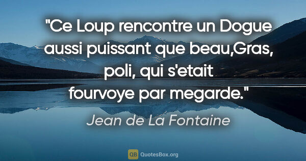 Jean de La Fontaine citation: "Ce Loup rencontre un Dogue aussi puissant que beau,Gras, poli,..."