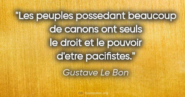 Gustave Le Bon citation: "Les peuples possedant beaucoup de canons ont seuls le droit et..."