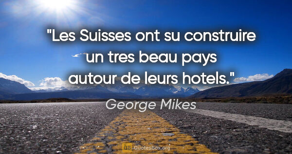 George Mikes citation: "Les Suisses ont su construire un tres beau pays autour de..."