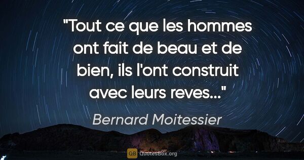 Bernard Moitessier citation: "Tout ce que les hommes ont fait de beau et de bien, ils l'ont..."