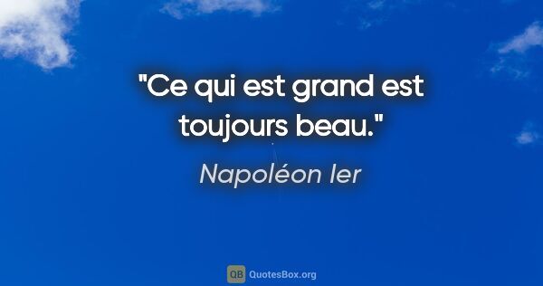 Napoléon Ier citation: "Ce qui est grand est toujours beau."