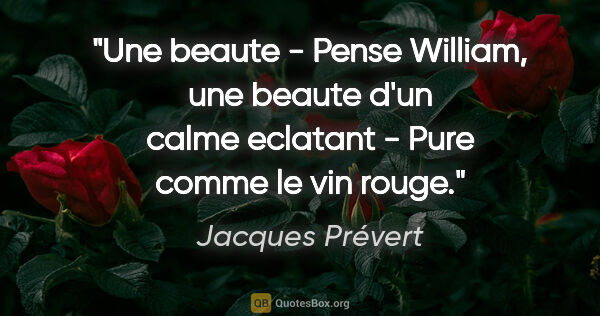 Jacques Prévert citation: "Une beaute - Pense William, une beaute d'un calme eclatant -..."