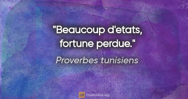 Proverbes tunisiens citation: "Beaucoup d'etats, fortune perdue."