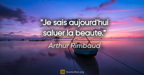 Arthur Rimbaud citation: "Je sais aujourd'hui saluer la beaute."