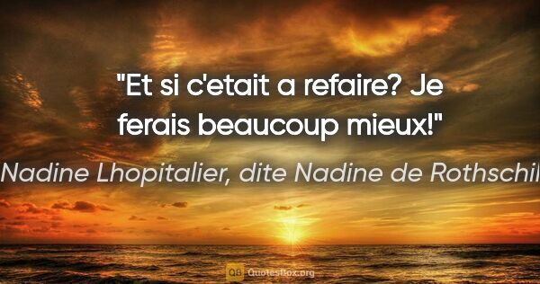 Nadine Lhopitalier, dite Nadine de Rothschild citation: "Et si c'etait a refaire? Je ferais beaucoup mieux!"