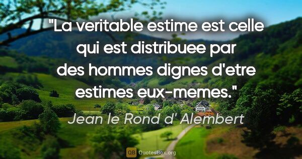 Jean le Rond d' Alembert citation: "La veritable estime est celle qui est distribuee par des..."