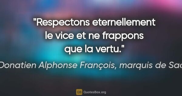 Donatien Alphonse François, marquis de Sade citation: "Respectons eternellement le vice et ne frappons que la vertu."