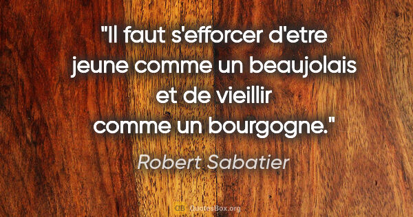 Robert Sabatier citation: "Il faut s'efforcer d'etre jeune comme un beaujolais et de..."