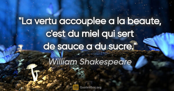 William Shakespeare citation: "La vertu accouplee a la beaute, c'est du miel qui sert de..."