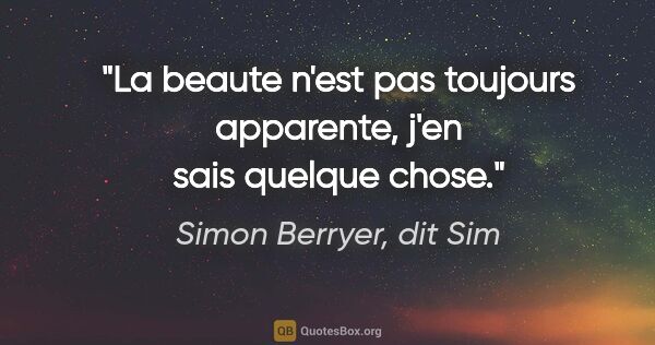 Simon Berryer, dit Sim citation: "La beaute n'est pas toujours apparente, j'en sais quelque chose."