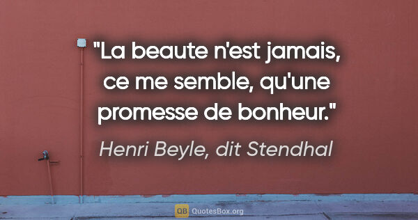 Henri Beyle, dit Stendhal citation: "La beaute n'est jamais, ce me semble, qu'une promesse de bonheur."