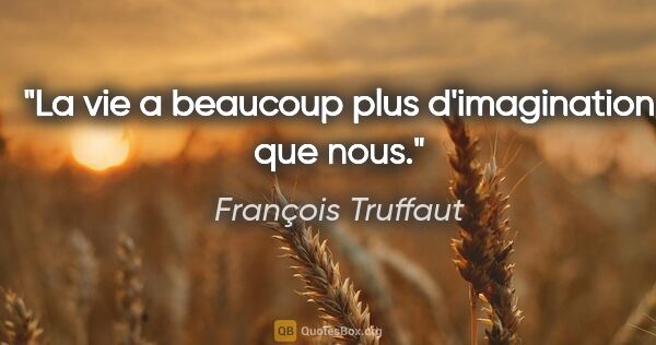 François Truffaut citation: "La vie a beaucoup plus d'imagination que nous."