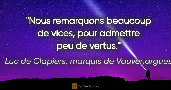 Luc de Clapiers, marquis de Vauvenargues citation: "Nous remarquons beaucoup de vices, pour admettre peu de vertus."