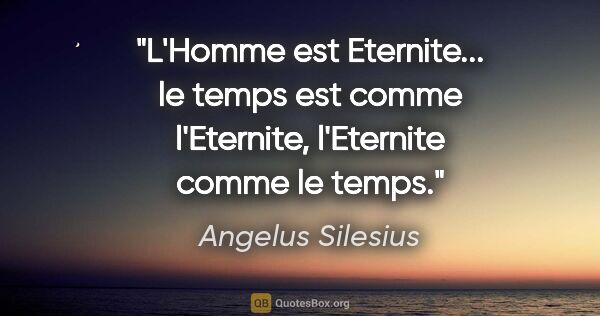Angelus Silesius citation: "L'Homme est Eternite... le temps est comme l'Eternite,..."