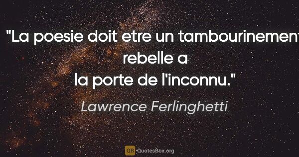 Lawrence Ferlinghetti citation: "La poesie doit etre un tambourinement rebelle a la porte de..."